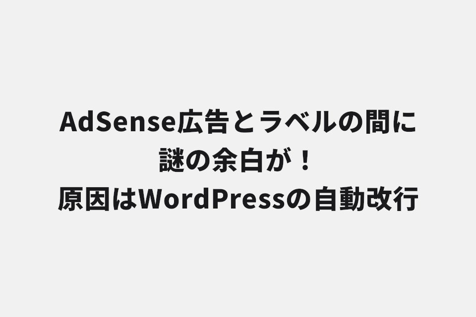 AdSense広告とラベルの間に謎の余白が！原因はWordPressの自動改行