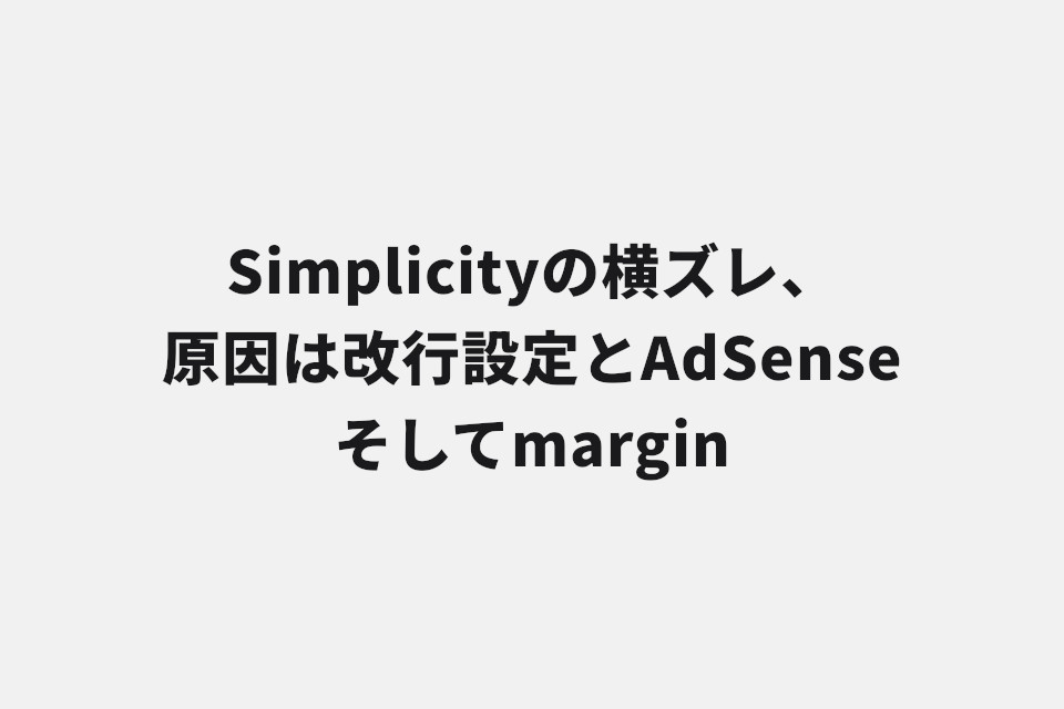 Simplicityの横ズレ、原因は改行設定とAdSenseそしてmargin